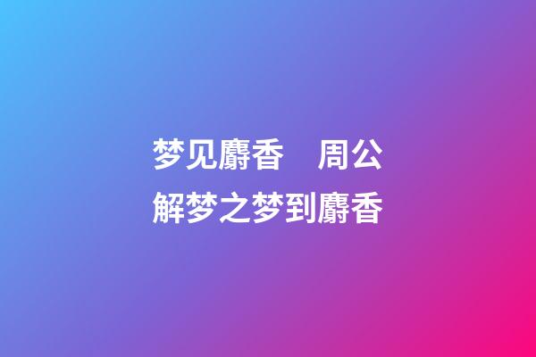 梦见麝香　周公解梦之梦到麝香